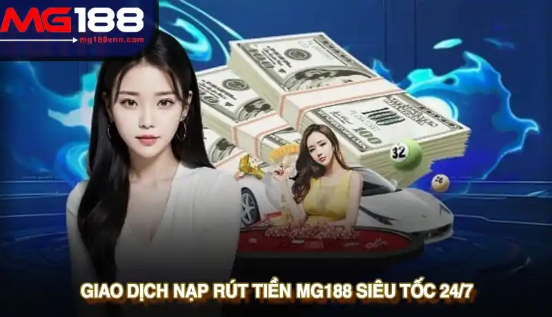 Giao dịch nạp rút tiền Mg188 siêu tốc 24/7ốc 24/7